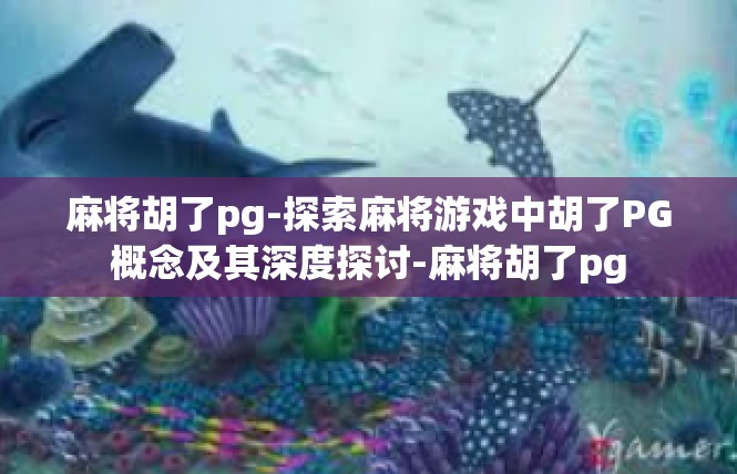 麻将胡了pg-探索麻将游戏中胡了PG概念及其深度探讨-麻将胡了pg
