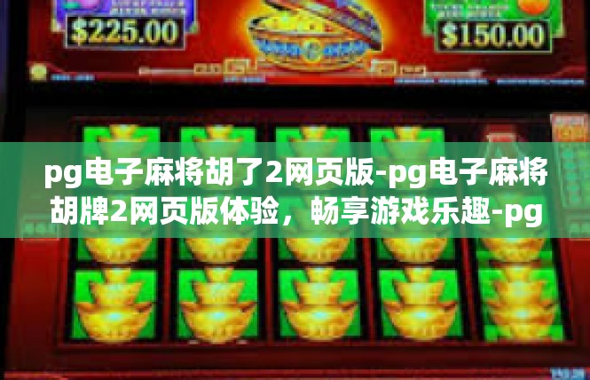 pg电子麻将胡了2网页版-pg电子麻将胡牌2网页版体验，畅享游戏乐趣-pg电子麻将胡了2网页版