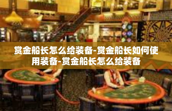 赏金船长怎么给装备-赏金船长如何使用装备-赏金船长怎么给装备