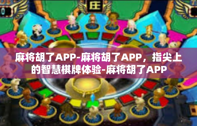 麻将胡了APP-麻将胡了APP，指尖上的智慧棋牌体验-麻将胡了APP