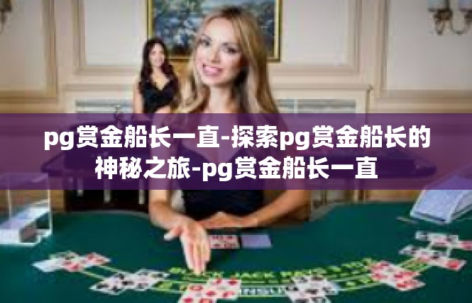pg赏金船长一直-探索pg赏金船长的神秘之旅-pg赏金船长一直