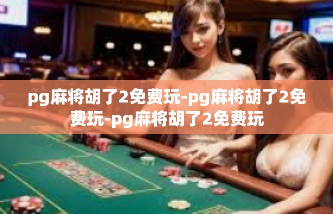 pg麻将胡了2免费玩-pg麻将胡了2免费玩-pg麻将胡了2免费玩
