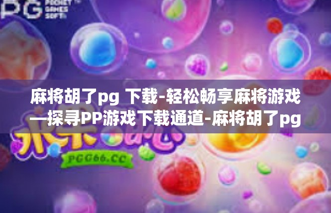 麻将胡了pg 下载-轻松畅享麻将游戏—探寻PP游戏下载通道-麻将胡了pg 下载