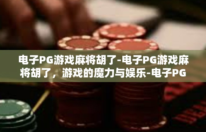 电子PG游戏麻将胡了-电子PG游戏麻将胡了，游戏的魔力与娱乐-电子PG游戏麻将胡了