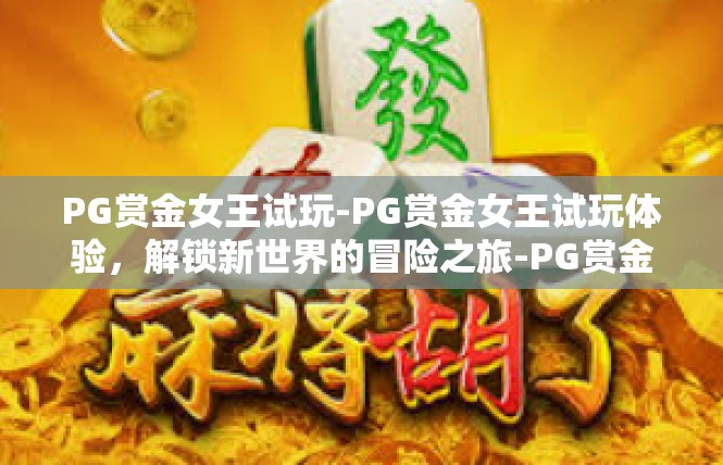 PG赏金女王试玩-PG赏金女王试玩体验，解锁新世界的冒险之旅-PG赏金女王试玩