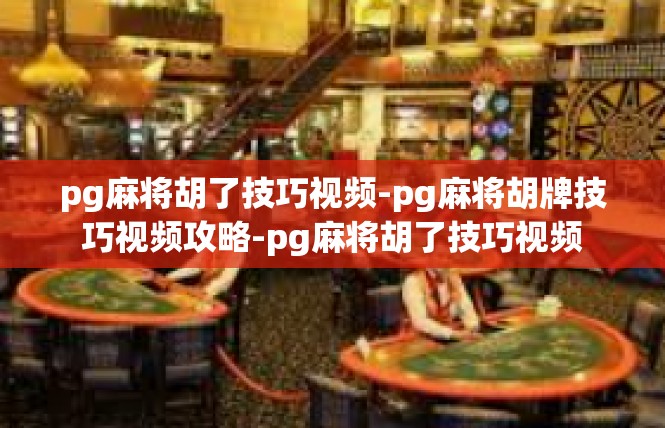 pg麻将胡了技巧视频-pg麻将胡牌技巧视频攻略-pg麻将胡了技巧视频