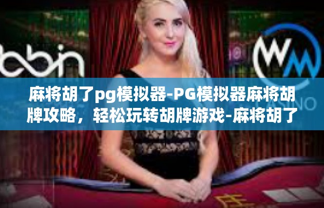 麻将胡了pg模拟器-PG模拟器麻将胡牌攻略，轻松玩转胡牌游戏-麻将胡了pg模拟器