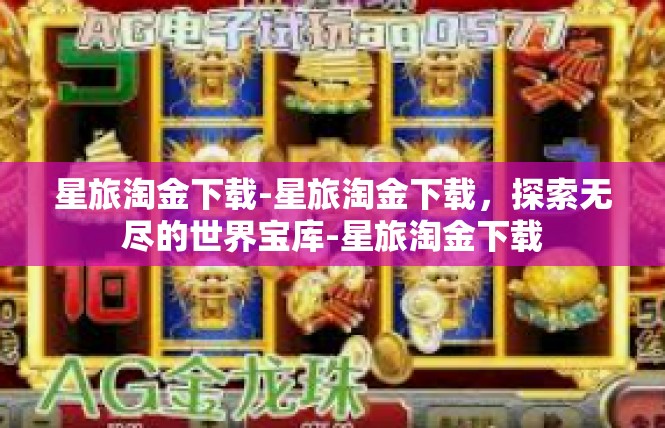 星旅淘金下载-星旅淘金下载，探索无尽的世界宝库-星旅淘金下载