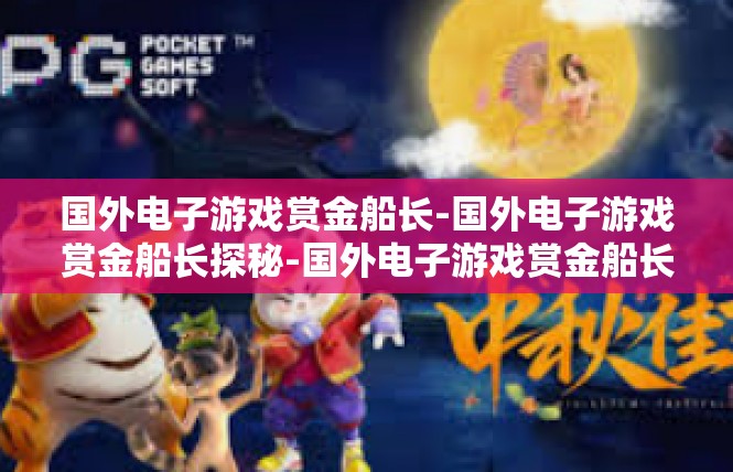 国外电子游戏赏金船长-国外电子游戏赏金船长探秘-国外电子游戏赏金船长