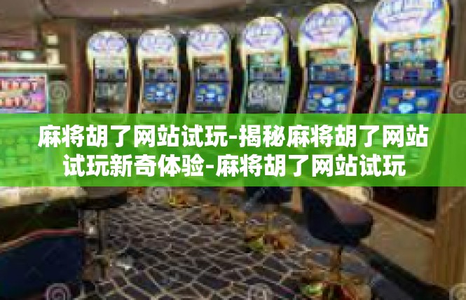 麻将胡了网站试玩-揭秘麻将胡了网站试玩新奇体验-麻将胡了网站试玩