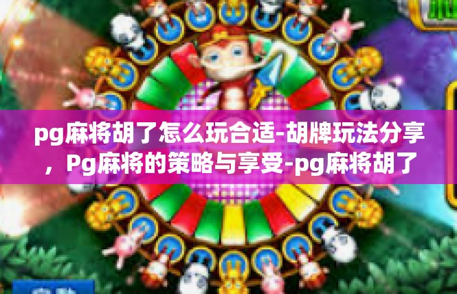 pg麻将胡了怎么玩合适-胡牌玩法分享，Pg麻将的策略与享受-pg麻将胡了怎么玩合适