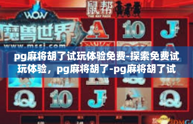 pg麻将胡了试玩体验免费-探索免费试玩体验，pg麻将胡了-pg麻将胡了试玩体验免费