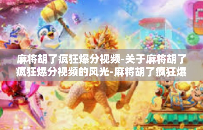 麻将胡了疯狂爆分视频-关于麻将胡了疯狂爆分视频的风光-麻将胡了疯狂爆分视频