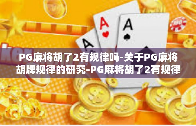PG麻将胡了2有规律吗-关于PG麻将胡牌规律的研究-PG麻将胡了2有规律吗