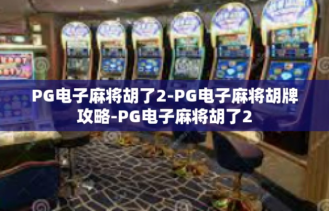 PG电子麻将胡了2-PG电子麻将胡牌攻略-PG电子麻将胡了2