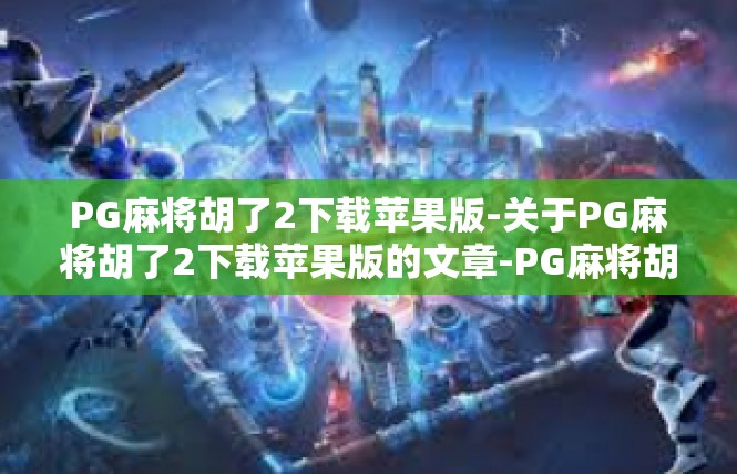 PG麻将胡了2下载苹果版-关于PG麻将胡了2下载苹果版的文章-PG麻将胡了2下载苹果版