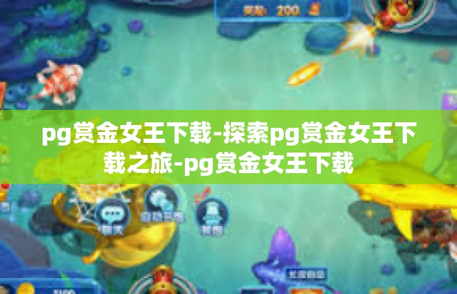 pg赏金女王下载-探索pg赏金女王下载之旅-pg赏金女王下载