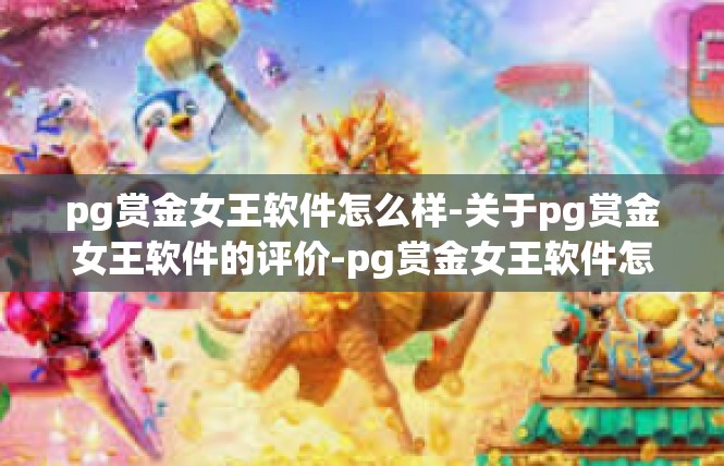 pg赏金女王软件怎么样-关于pg赏金女王软件的评价-pg赏金女王软件怎么样