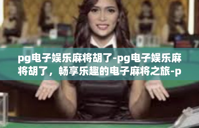 pg电子娱乐麻将胡了-pg电子娱乐麻将胡了，畅享乐趣的电子麻将之旅-pg电子娱乐麻将胡了
