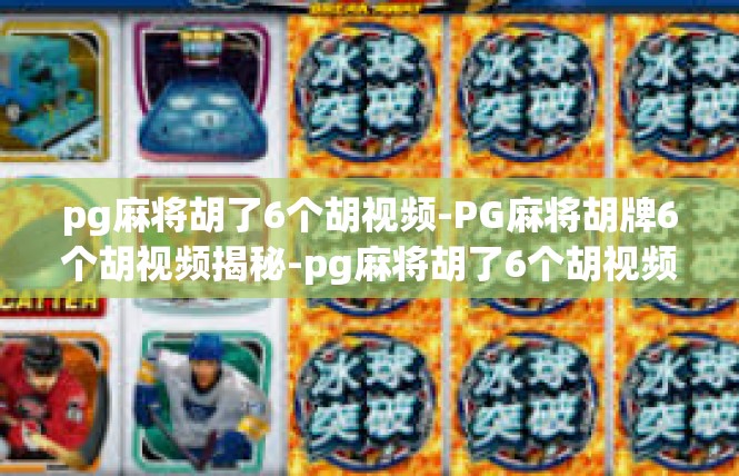 pg麻将胡了6个胡视频-PG麻将胡牌6个胡视频揭秘-pg麻将胡了6个胡视频