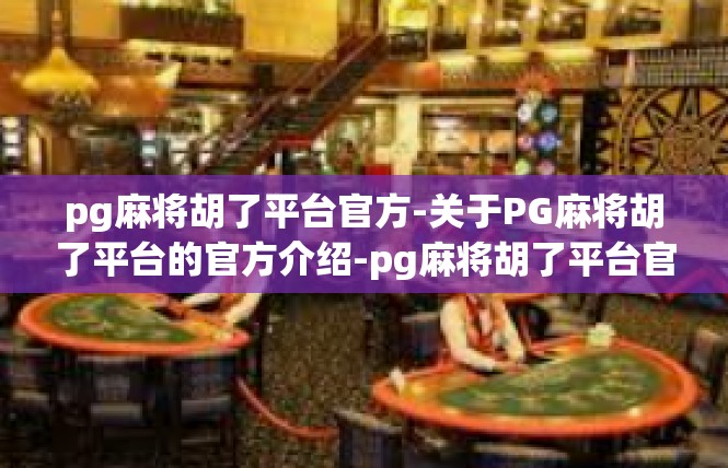 pg麻将胡了平台官方-关于PG麻将胡了平台的官方介绍-pg麻将胡了平台官方