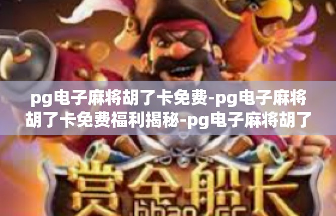 pg电子麻将胡了卡免费-pg电子麻将胡了卡免费福利揭秘-pg电子麻将胡了卡免费