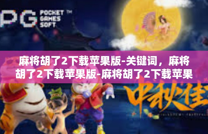 麻将胡了2下载苹果版-关键词，麻将胡了2下载苹果版-麻将胡了2下载苹果版