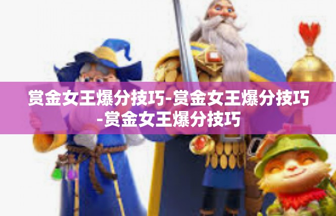 赏金女王爆分技巧-赏金女王爆分技巧-赏金女王爆分技巧