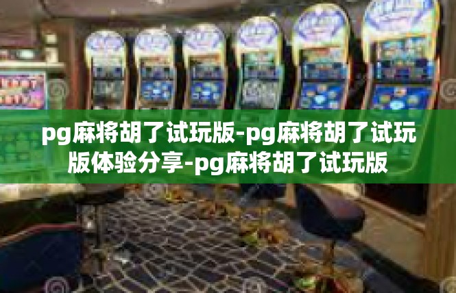 pg麻将胡了试玩版-pg麻将胡了试玩版体验分享-pg麻将胡了试玩版