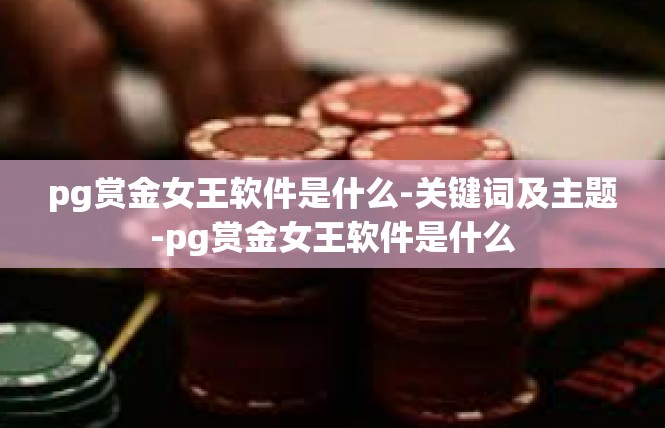 pg赏金女王软件是什么-关键词及主题-pg赏金女王软件是什么