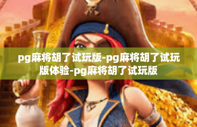 pg麻将胡了试玩版-pg麻将胡了试玩版体验-pg麻将胡了试玩版