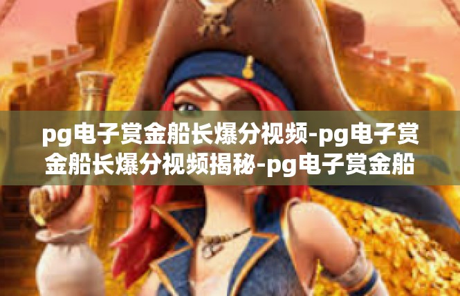 pg电子赏金船长爆分视频-pg电子赏金船长爆分视频揭秘-pg电子赏金船长爆分视频