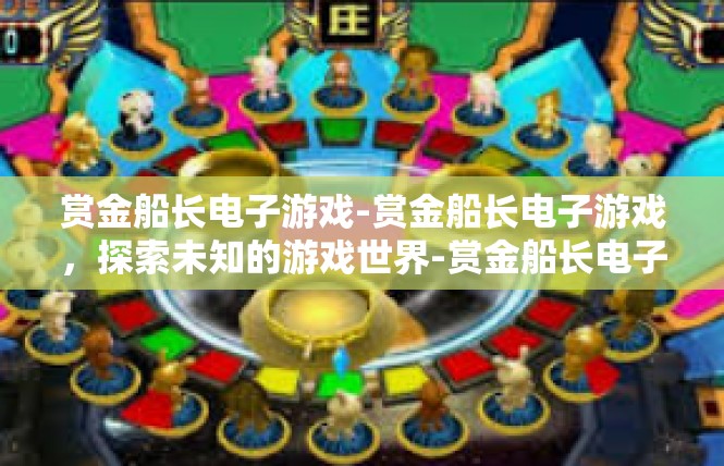 赏金船长电子游戏-赏金船长电子游戏，探索未知的游戏世界-赏金船长电子游戏