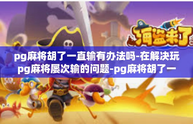 pg麻将胡了一直输有办法吗-在解决玩pg麻将屡次输的问题-pg麻将胡了一直输有办法吗