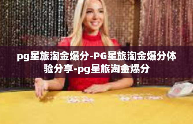 pg星旅淘金爆分-PG星旅淘金爆分体验分享-pg星旅淘金爆分