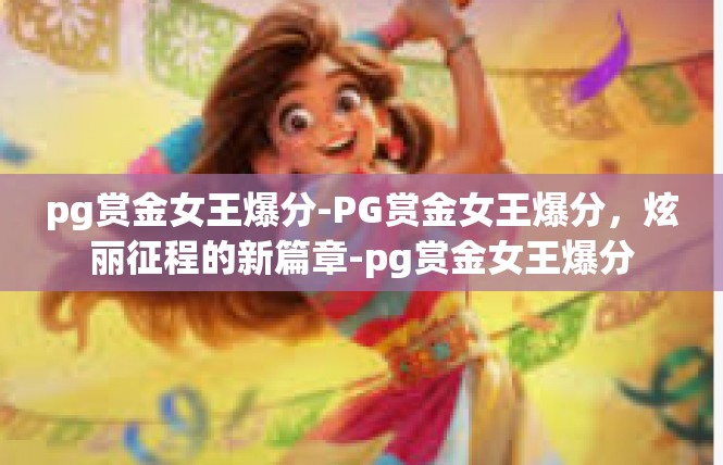 pg赏金女王爆分-PG赏金女王爆分，炫丽征程的新篇章-pg赏金女王爆分