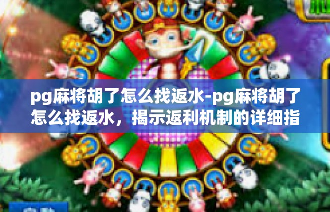 pg麻将胡了怎么找返水-pg麻将胡了怎么找返水，揭示返利机制的详细指南-pg麻将胡了怎么找返水