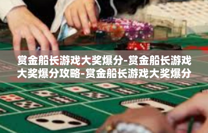 赏金船长游戏大奖爆分-赏金船长游戏大奖爆分攻略-赏金船长游戏大奖爆分