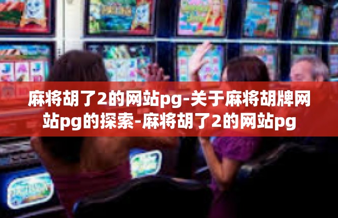 麻将胡了2的网站pg-关于麻将胡牌网站pg的探索-麻将胡了2的网站pg