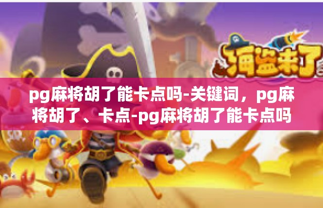 pg麻将胡了能卡点吗-关键词，pg麻将胡了、卡点-pg麻将胡了能卡点吗