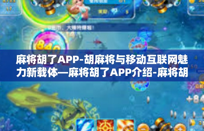 麻将胡了APP-胡麻将与移动互联网魅力新载体—麻将胡了APP介绍-麻将胡了APP