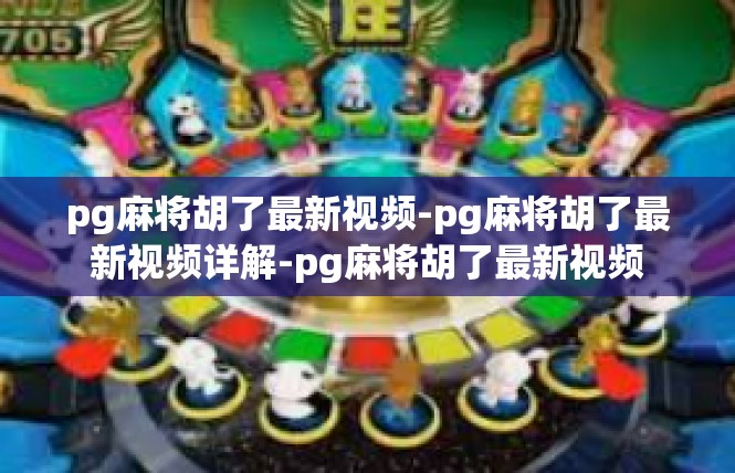 pg麻将胡了最新视频-pg麻将胡了最新视频详解-pg麻将胡了最新视频
