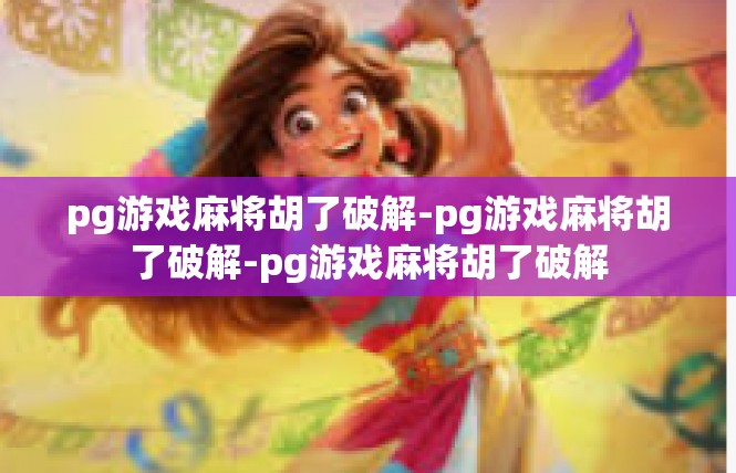pg游戏麻将胡了破解-pg游戏麻将胡了破解-pg游戏麻将胡了破解