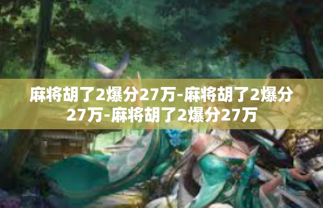 麻将胡了2爆分27万-麻将胡了2爆分27万-麻将胡了2爆分27万