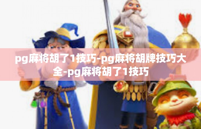 pg麻将胡了1技巧-pg麻将胡牌技巧大全-pg麻将胡了1技巧