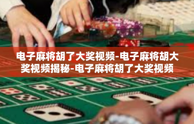 电子麻将胡了大奖视频-电子麻将胡大奖视频揭秘-电子麻将胡了大奖视频