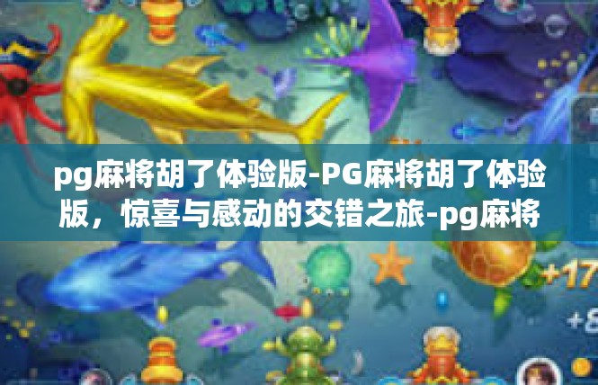 pg麻将胡了体验版-PG麻将胡了体验版，惊喜与感动的交错之旅-pg麻将胡了体验版