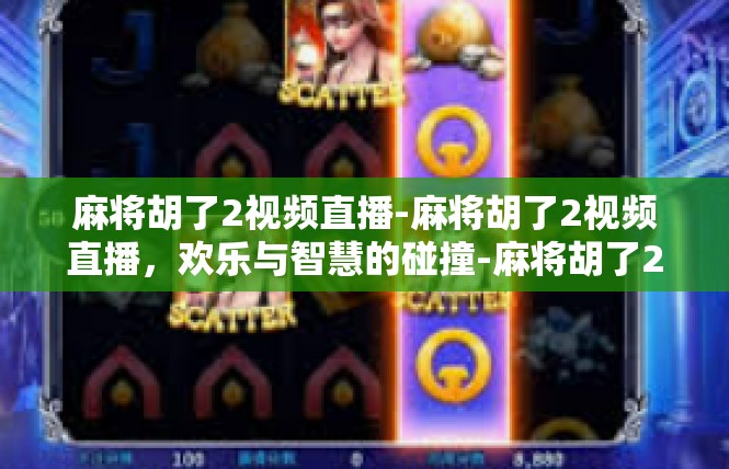麻将胡了2视频直播-麻将胡了2视频直播，欢乐与智慧的碰撞-麻将胡了2视频直播