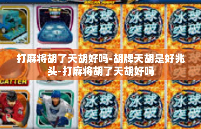打麻将胡了天胡好吗-胡牌天胡是好兆头-打麻将胡了天胡好吗