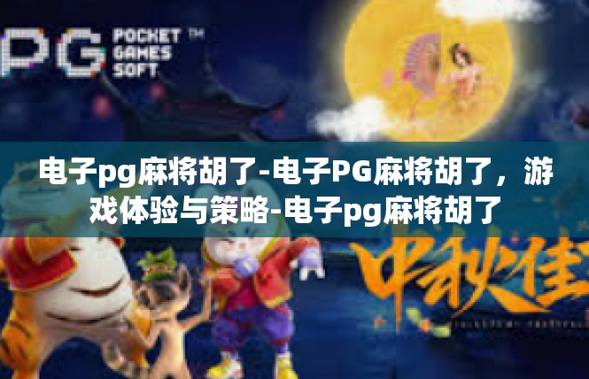 电子pg麻将胡了-电子PG麻将胡了，游戏体验与策略-电子pg麻将胡了